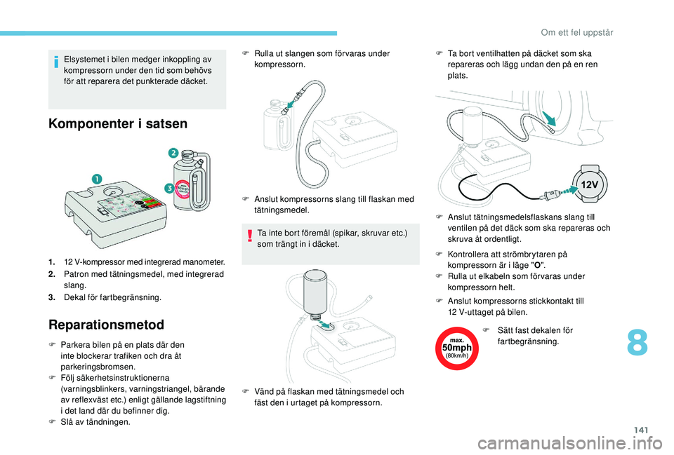 PEUGEOT 2008 2018  Bruksanvisningar (in Swedish) 141
Elsystemet i bilen medger inkoppling av 
kompressorn under den tid som behövs 
för att reparera det punkterade däcket.
Komponenter i satsen
1.12 V-kompressor med integrerad manometer.
2.Patron 