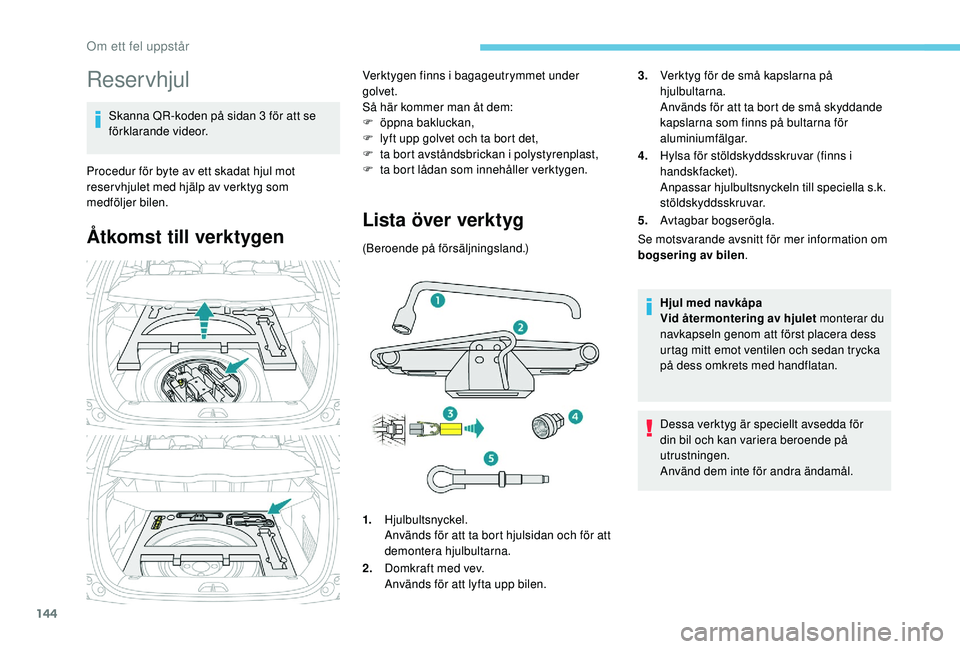 PEUGEOT 2008 2018  Bruksanvisningar (in Swedish) 144
Reservhjul
Skanna QR-koden på sidan 3 för att se 
förklarande videor.
Procedur för byte av ett skadat hjul mot 
reser vhjulet med hjälp av verktyg som 
medföljer bilen.
Åtkomst till verktyg