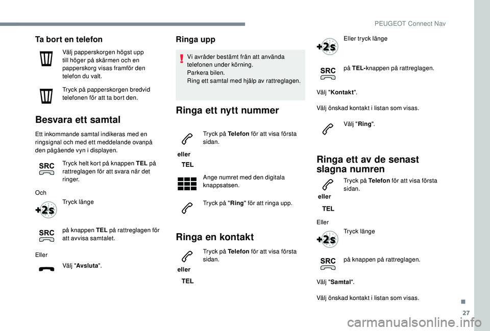 PEUGEOT 2008 2018  Bruksanvisningar (in Swedish) 27
Ta bort en telefon
Välj papperskorgen högst upp 
till höger på skärmen och en 
papperskorg visas framför den 
telefon du valt.
Tryck på papperskorgen bredvid 
telefonen för att ta bort den.