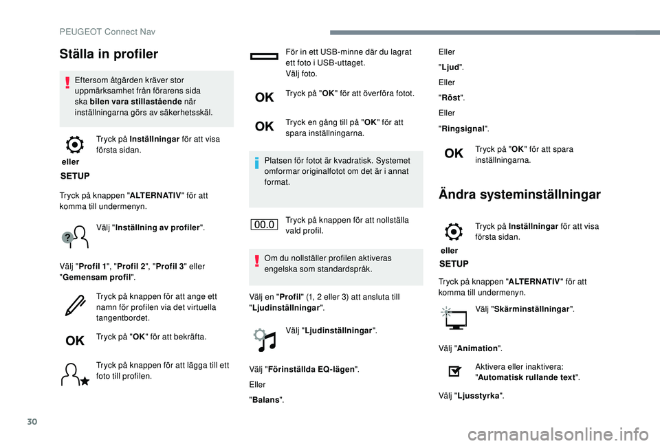 PEUGEOT 2008 2018  Bruksanvisningar (in Swedish) 30
Ställa in profiler
Eftersom åtgärden kräver stor 
uppmärksamhet från förarens sida 
ska bilen vara stillastående när 
inställningarna görs av säkerhetsskäl.
 eller  Tryck på Inställn