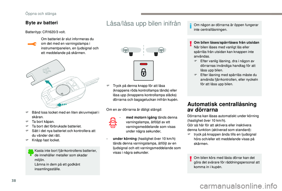 PEUGEOT 2008 2018  Bruksanvisningar (in Swedish) 38
Byte av batteri
Batterityp: CR1620/3 volt.Om batteriet är slut informeras du 
om det med en varningslampa i 
instrumentpanelen, en ljudsignal och 
ett meddelande på skärmen.
F
 
B
 änd loss loc