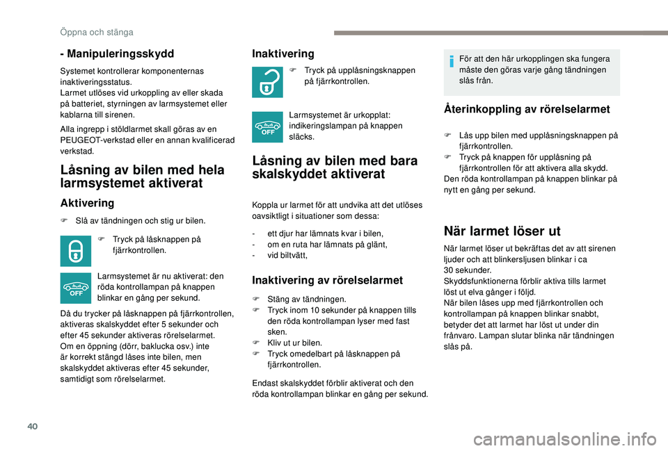 PEUGEOT 2008 2018  Bruksanvisningar (in Swedish) 40
- Manipuleringsskydd
Systemet kontrollerar komponenternas 
inaktiveringsstatus.
Larmet utlöses vid urkoppling av eller skada 
på batteriet, styrningen av larmsystemet eller 
kablarna till sirenen