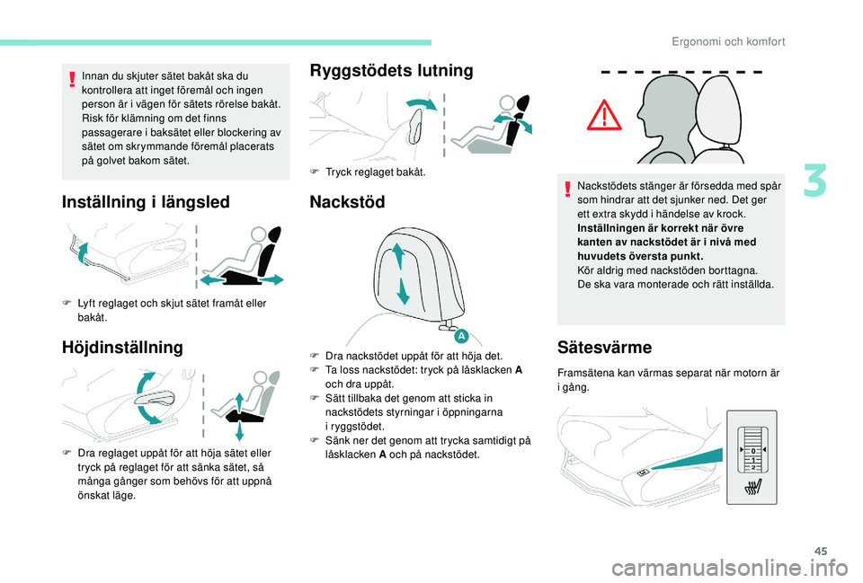 PEUGEOT 2008 2018  Bruksanvisningar (in Swedish) 45
Innan du skjuter sätet bakåt ska du 
kontrollera att inget föremål och ingen 
person är i vägen för sätets rörelse bakåt.
Risk för klämning om det finns 
passagerare i baksätet eller b