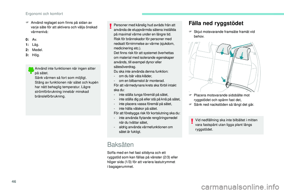PEUGEOT 2008 2018  Bruksanvisningar (in Swedish) 46
0:Av.
1: Låg.
2: Medel.
3: Hög.
Använd inte funktionen när ingen sitter 
på sätet.
Sänk värmen så fort som möjligt.
Stäng av funktionen när sätet och kupén 
har nått behaglig tempera