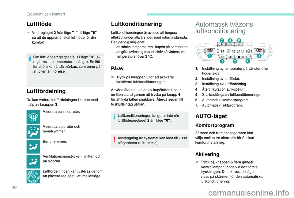 PEUGEOT 2008 2018  Bruksanvisningar (in Swedish) 50
Luftflöde
F Vrid reglaget  2 från läge  "1" till läge  "6" 
så att du uppnår önskat luftflöde för din 
komfor t.
Om luftflödesreglaget ställs i läge "0"  (av) 
r