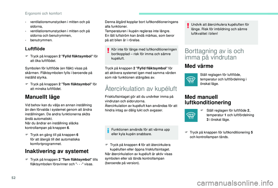 PEUGEOT 2008 2018  Bruksanvisningar (in Swedish) 52
- ventilationsmunstycken i mitten och på sidorna,
-
 
v
 entilationsmunstycken i mitten och på 
sidorna och benutrymmen,
-
 

benutrymmen.
Luftflöde
F Tryck på knappen 2 " Fylld fläktsymbo