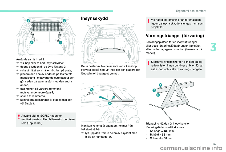 PEUGEOT 2008 2018  Bruksanvisningar (in Swedish) 57
Används så här i rad 2:
F v ik ihop eller ta bort insynsskyddet,
F
 
ö
 ppna skydden till de övre fästena 2 ,
F
 
r
 ulla ut nätet som håller hög last på plats,
F
 
p
 lacera den ena av 