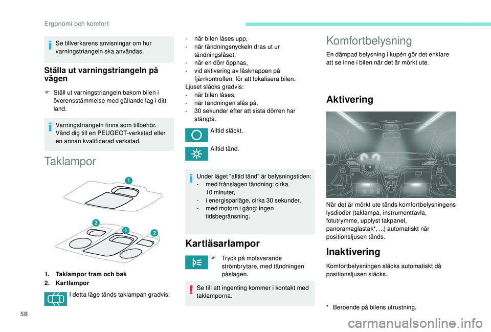 PEUGEOT 2008 2018  Bruksanvisningar (in Swedish) 58
Se tillverkarens anvisningar om hur 
varningstriangeln ska användas.
Ställa ut varningstriangeln på 
vägen
F Ställ ut varningstriangeln bakom bilen i överensstämmelse med gällande lag i dit