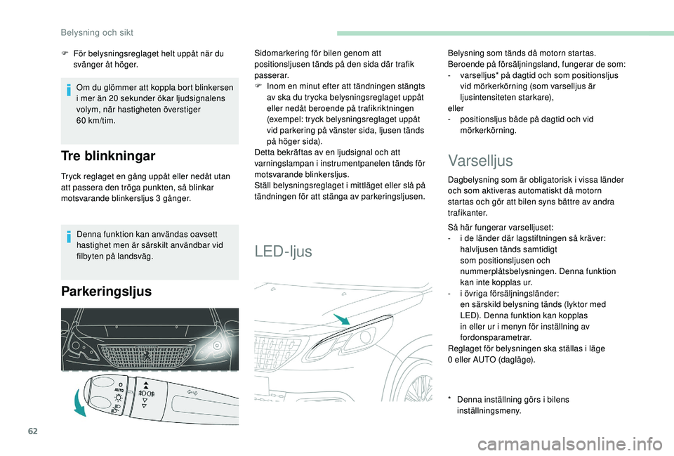 PEUGEOT 2008 2018  Bruksanvisningar (in Swedish) 62
Denna funktion kan användas oavsett 
hastighet men är särskilt användbar vid 
filbyten på landsväg.
Parkeringsljus
Sidomarkering för bilen genom att 
positionsljusen tänds på den sida där