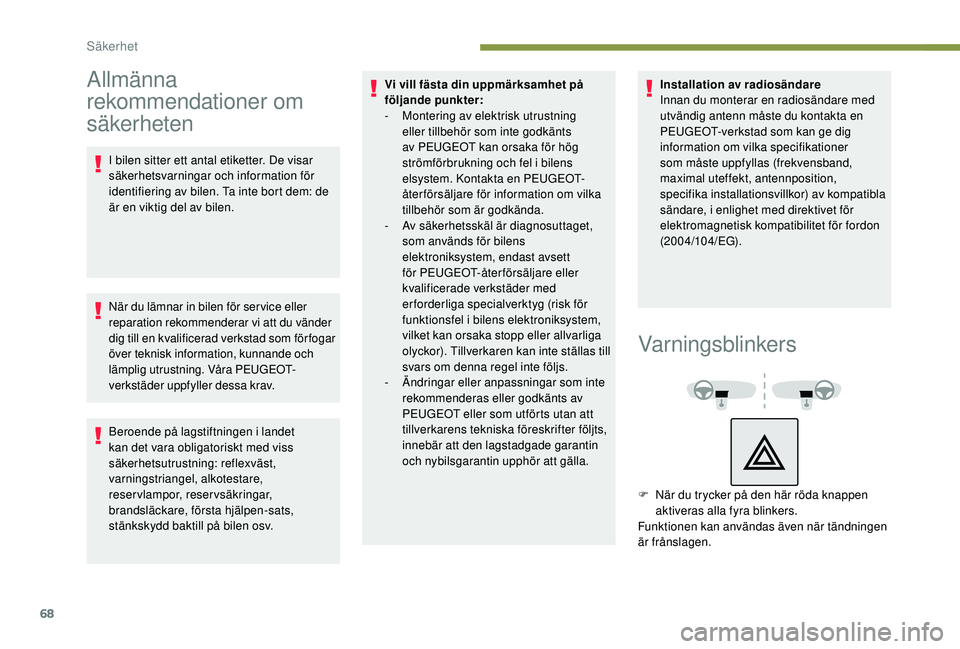 PEUGEOT 2008 2018  Bruksanvisningar (in Swedish) 68
Allmänna 
rekommendationer om 
säkerheten
I bilen sitter ett antal etiketter. De visar 
säkerhetsvarningar och information för 
identifiering av bilen. Ta inte bort dem: de 
är en viktig del a