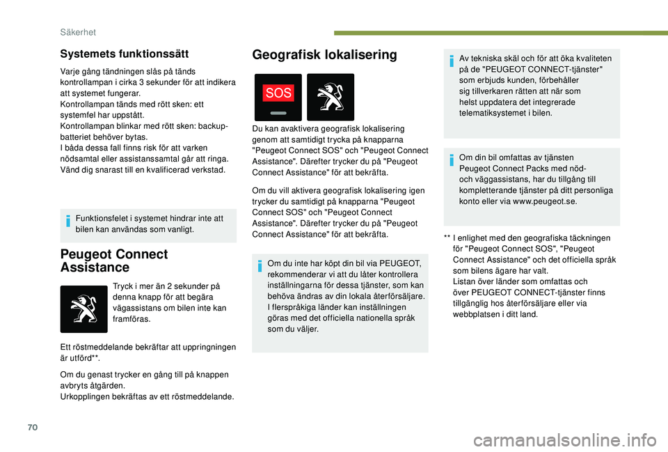PEUGEOT 2008 2018  Bruksanvisningar (in Swedish) 70
Systemets funktionssätt
Varje gång tändningen slås på tänds 
kontrollampan i cirka 3 sekunder för att indikera 
att systemet fungerar.
Kontrollampan tänds med rött sken: ett 
systemfel har