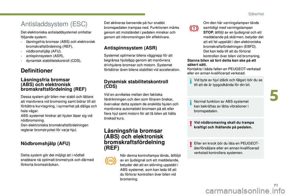 PEUGEOT 2008 2018  Bruksanvisningar (in Swedish) 71
Definitioner
Låsningsfria bromsar 
(ABS) och elektronisk 
bromskraftsfördelning (REF)
Dessa system gör bilen mer stabil och lättare 
att manövrera vid bromsning samt bidrar till att 
förbätt