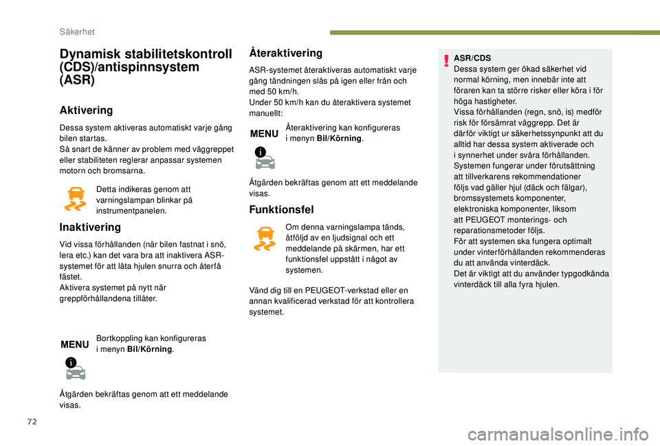 PEUGEOT 2008 2018  Bruksanvisningar (in Swedish) 72
Dynamisk stabilitetskontroll 
(CDS)/antispinnsystem 
(ASR)
Aktivering
Dessa system aktiveras automatiskt varje gång 
bilen startas.
Så snart de känner av problem med väggreppet 
eller stabilite