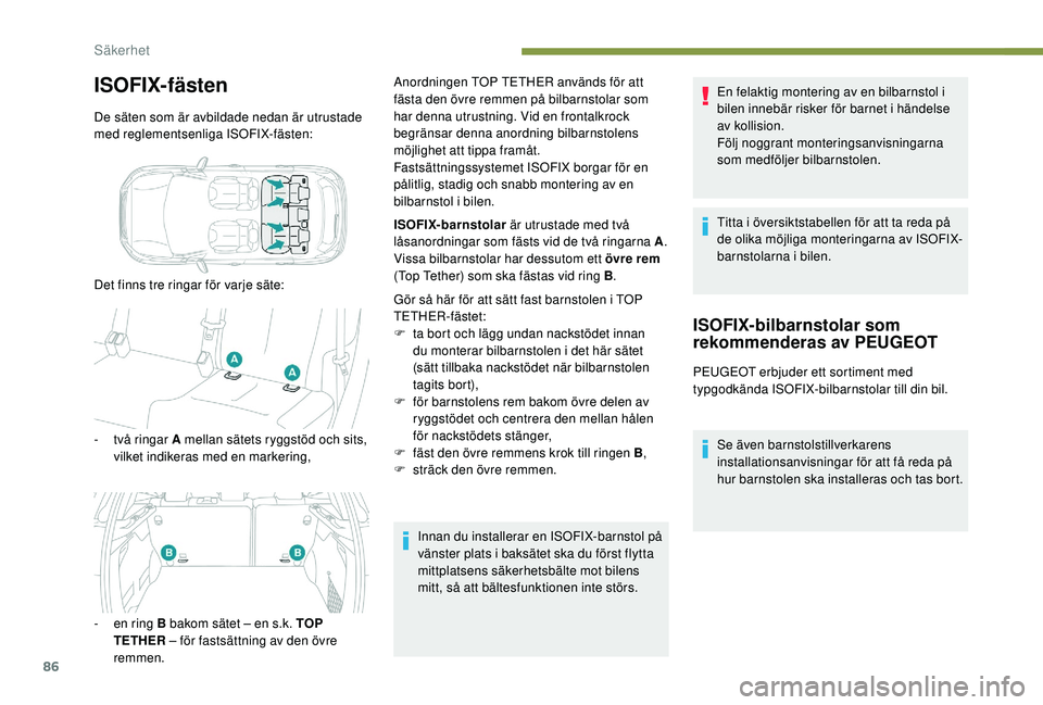 PEUGEOT 2008 2018  Bruksanvisningar (in Swedish) 86
ISOFIX-fästen
De säten som är avbildade nedan är utrustade 
med reglementsenliga ISOFIX-fästen:
Det finns tre ringar för varje säte:
- 
t
 vå ringar A mellan sätets ryggstöd och sits, 
vi