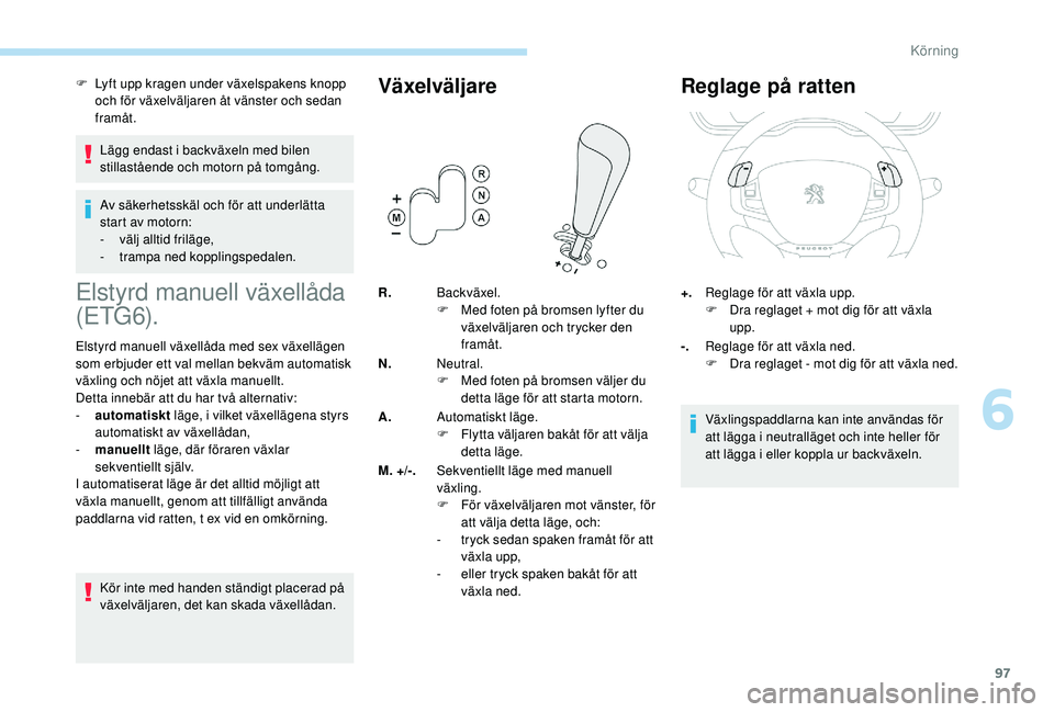 PEUGEOT 2008 2018  Bruksanvisningar (in Swedish) 97
F Lyft upp kragen under växelspakens knopp och för växelväljaren åt vänster och sedan 
framåt.
Lägg endast i backväxeln med bilen 
stillastående och motorn på tomgång.
Av säkerhetsskä