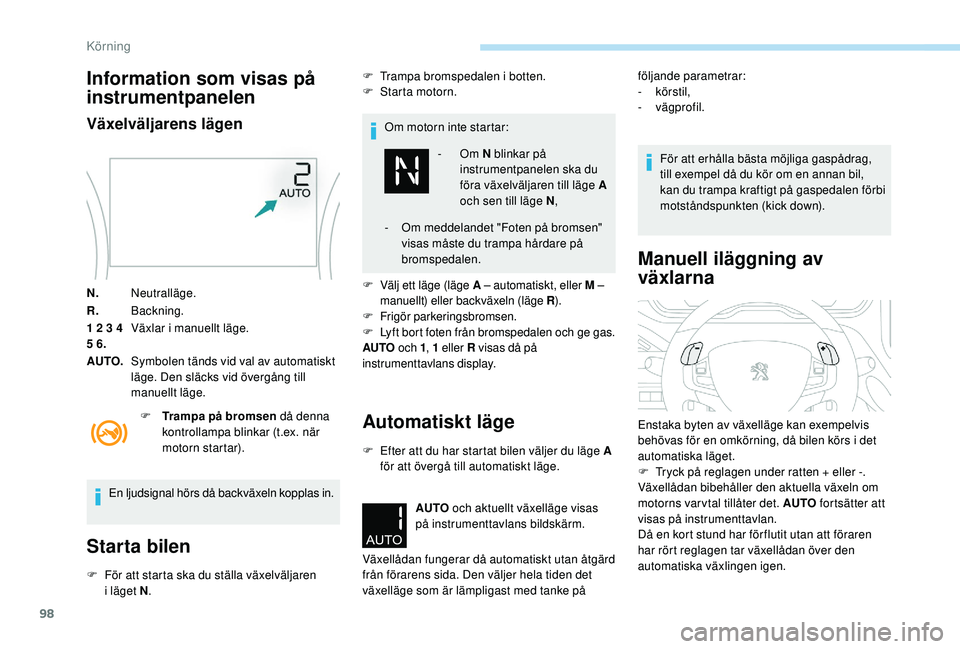 PEUGEOT 2008 2018  Bruksanvisningar (in Swedish) 98
Information som visas på 
instrumentpanelen
Växelväljarens lägen
N.Neutralläge.
R. Backning.
1 2 3 4 
5 6. Växlar i manuellt läge.
AUTO. Symbolen tänds vid val av automatiskt 
läge. Den sl
