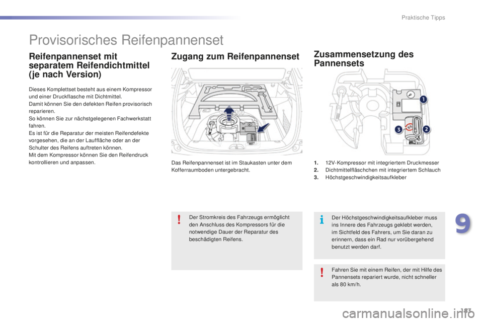PEUGEOT 2008 2016  Betriebsanleitungen (in German) 183
2008_de_Chap09_info-pratiques_ed01-2016
Das Reifenpannenset ist im Staukasten unter dem 
Kofferraumboden untergebracht.
Dieses Komplettset besteht aus einem Kompressor 
und einer Druckflasche mit 