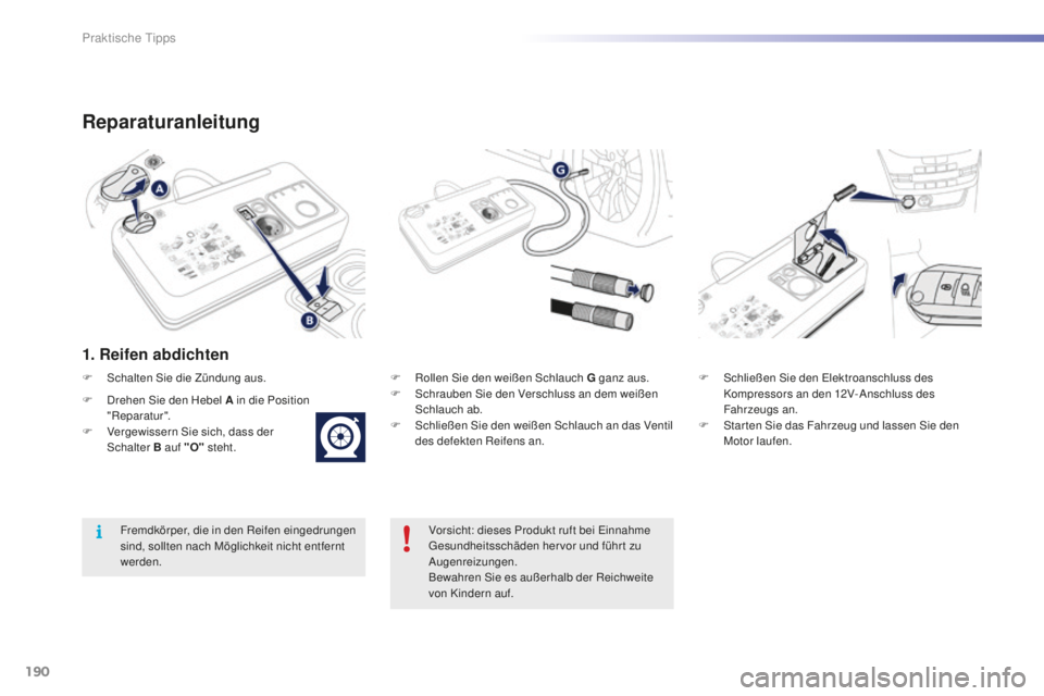 PEUGEOT 2008 2016  Betriebsanleitungen (in German) 190
2008_de_Chap09_info-pratiques_ed01-2016
Reparaturanleitung
1. Reifen abdichten
F Rollen Sie den weißen Schlauch G ganz aus.
F S chrauben Sie den Verschluss an dem weißen 
Schlauch ab.
F
 
S
 chl