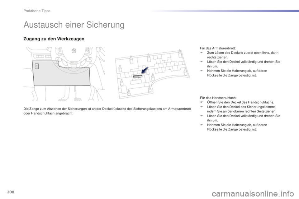 PEUGEOT 2008 2016  Betriebsanleitungen (in German) 208
2008_de_Chap09_info-pratiques_ed01-2016
Austausch einer Sicherung
Die Zange zum Abziehen der Sicherungen ist an der Deckelrückseite des Sicherungskastens am Armaturenbrett 
oder Handschuhfach ang