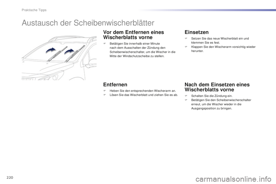 PEUGEOT 2008 2016  Betriebsanleitungen (in German) 220
2008_de_Chap09_info-pratiques_ed01-2016
Austausch der Scheibenwischerblätter
Vor dem Entfernen eines 
Wischerblatts vorne
F Betätigen Sie innerhalb einer Minute nach dem Ausschalten der Zündung