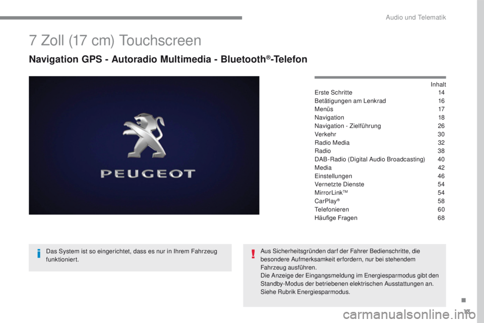 PEUGEOT 2008 2016  Betriebsanleitungen (in German) 13
2008-additif_de_Chap12b_SMEGplus_ed01-2016
7 Zoll (17 cm) Touchscreen
Navigation GPS - Autoradio Multimedia - Bluetooth®-Telefon
Inhalt
Erste Schritte 14
B
etätigungen am Lenkrad
 16
M

e n ü s
