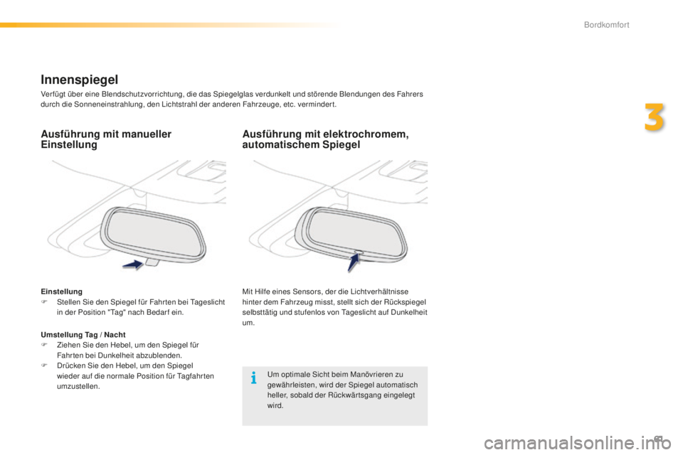 PEUGEOT 2008 2016  Betriebsanleitungen (in German) 61
2008_de_Chap03_confort_ed01-2016
Ausführung mit elektrochromem, 
automatischem Spiegel
Mit Hilfe eines Sensors, der die Lichtverhältnisse 
hinter dem Fahrzeug misst, stellt sich der Rückspiegel 