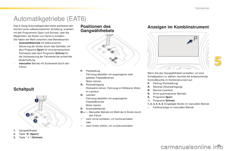 PEUGEOT 2008 2016 Betriebsanleitungen (in German) 95
2008_de_Chap05_conduite_ed01-2016
Automatikgetriebe (EAT6)
Das 6-Gang-Automatikgetriebe bietet wahlweise den
Komfort einer vollautomatischen Schaltung, erweitert
mit den Programmen Spor t und Sch PEUGEOT 2008 2016 Betriebsanleitungen (in German) 95
2008_de_Chap05_conduite_ed01-2016
Automatikgetriebe (EAT6)
Das 6-Gang-Automatikgetriebe bietet wahlweise den
Komfort einer vollautomatischen Schaltung, erweitert
mit den Programmen Spor t und Sch