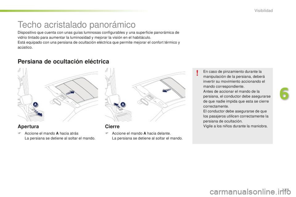 PEUGEOT 2008 2016  Manual del propietario (in Spanish) 133
2008_es_Chap06_visibilite_ed01-2016
Techo acristalado panorámico
Apertura
F Accione el mando A hacia atrás La persiana se detiene al soltar el mando.
Persiana de ocultación eléctrica
Cierre
F 