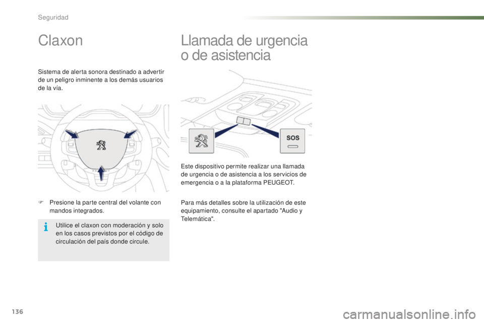 PEUGEOT 2008 2016  Manual del propietario (in Spanish) 136
2008_es_Chap07_securite_ed01-2016
Claxon
F Presione la parte central del volante con mandos integrados.
Sistema de alerta sonora destinado a advertir 
de un peligro inminente a los demás usuarios