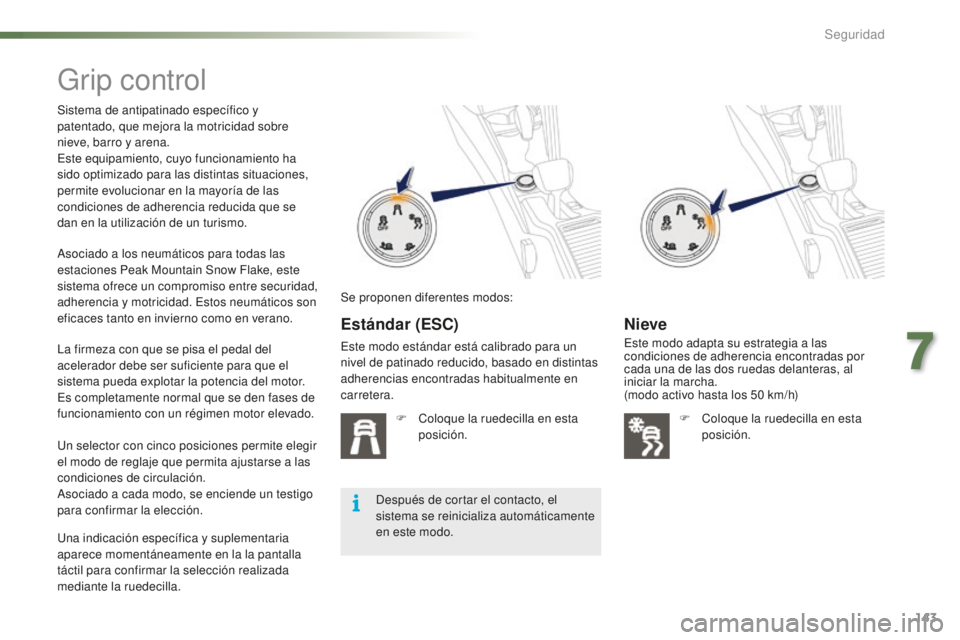 PEUGEOT 2008 2016 Manual del propietario (in Spanish) 143
2008_es_Chap07_securite_ed01-2016
Grip control
Sistema de antipatinado específico y
patentado, que mejora la motricidad sobre
nieve, barro y arena.
Este equipamiento, cuyo funcionamiento ha
si PEUGEOT 2008 2016 Manual del propietario (in Spanish) 143
2008_es_Chap07_securite_ed01-2016
Grip control
Sistema de antipatinado específico y
patentado, que mejora la motricidad sobre
nieve, barro y arena.
Este equipamiento, cuyo funcionamiento ha
si