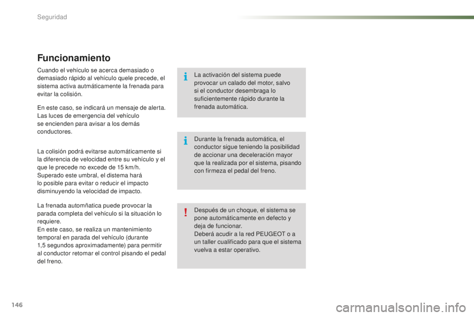 PEUGEOT 2008 2016 Manual del propietario (in Spanish) 146
2008_es_Chap07_securite_ed01-2016
Funcionamiento
Cuando el vehículo se acerca demasiado o
demasiado rápido al vehículo quele precede, el
sistema activa autmáticamente la frenada para
evitar PEUGEOT 2008 2016 Manual del propietario (in Spanish) 146
2008_es_Chap07_securite_ed01-2016
Funcionamiento
Cuando el vehículo se acerca demasiado o
demasiado rápido al vehículo quele precede, el
sistema activa autmáticamente la frenada para
evitar