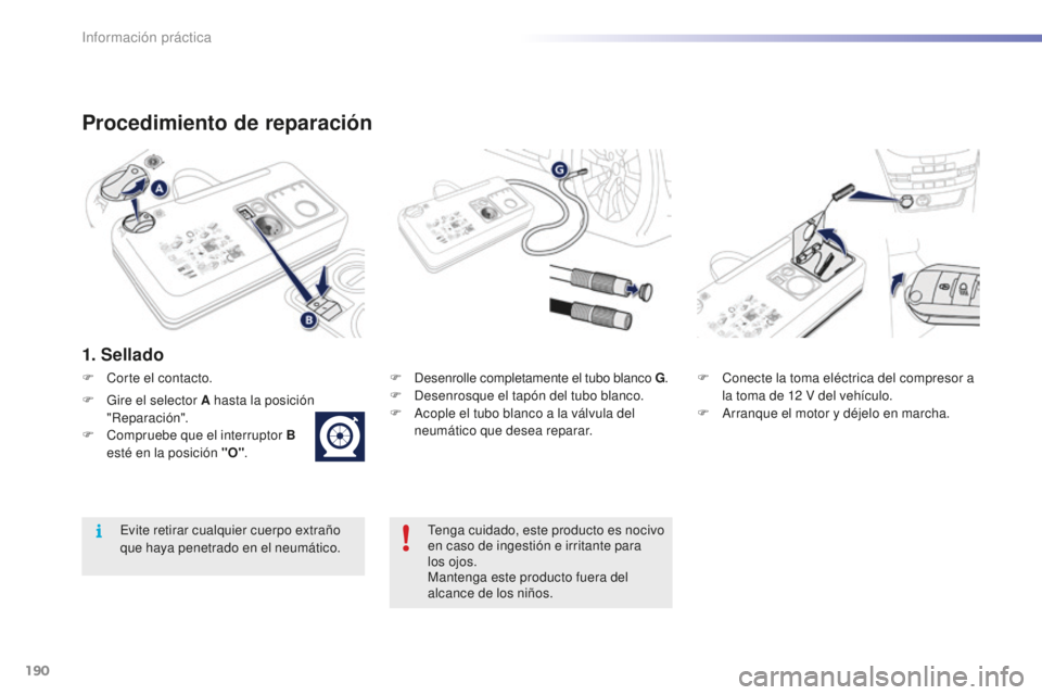 PEUGEOT 2008 2016  Manual del propietario (in Spanish) 190
2008_es_Chap09_info-pratiques_ed01-2016
Procedimiento de reparación
1. Sellado
F Desenrolle completamente el tubo blanco G.
F  D esenrosque el tapón del tubo blanco.
F
 
A
 cople el tubo blanco 