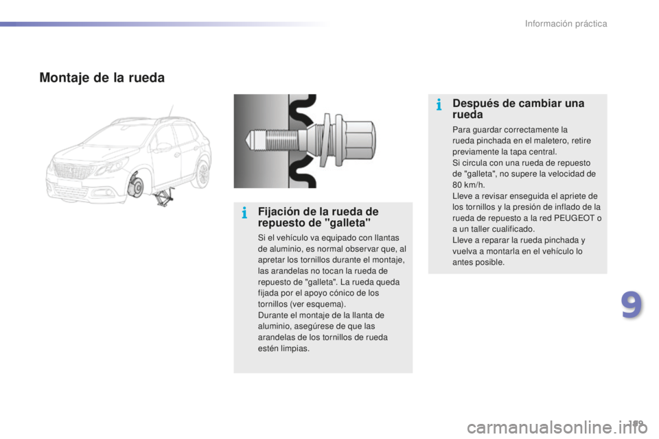PEUGEOT 2008 2016  Manual del propietario (in Spanish) 199
2008_es_Chap09_info-pratiques_ed01-2016
Montaje de la rueda
Fijación de la rueda de 
repuesto de "galleta"
Si el vehículo va equipado con llantas 
de aluminio, es normal observar que, al