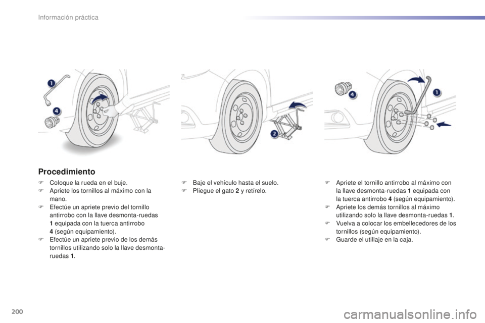 PEUGEOT 2008 2016  Manual del propietario (in Spanish) 200
2008_es_Chap09_info-pratiques_ed01-2016
Procedimiento
F Coloque la rueda en el buje.
F A priete los tornillos al máximo con la 
mano.
F
 
E
 fectúe un apriete previo del tornillo 
antirrobo con 
