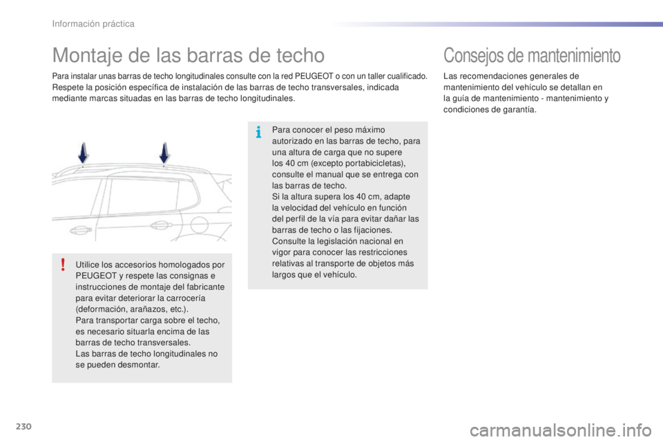 PEUGEOT 2008 2016 Manual del propietario (in Spanish) 230
2008_es_Chap09_info-pratiques_ed01-2016
Montaje de las barras de techo
Para conocer el peso máximo
autorizado en las barras de techo, para
una altura de carga que no supere
los 40 cm (excepto PEUGEOT 2008 2016 Manual del propietario (in Spanish) 230
2008_es_Chap09_info-pratiques_ed01-2016
Montaje de las barras de techo
Para conocer el peso máximo
autorizado en las barras de techo, para
una altura de carga que no supere
los 40 cm (excepto