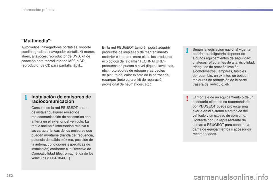 PEUGEOT 2008 2016 Manual del propietario (in Spanish) 232
2008_es_Chap09_info-pratiques_ed01-2016
El montaje de un equipamiento o de un
accesorio eléctrico no recomendado
por PEUGEOT puede provocar una
avería en el sistema electrónico del
vehícul PEUGEOT 2008 2016 Manual del propietario (in Spanish) 232
2008_es_Chap09_info-pratiques_ed01-2016
El montaje de un equipamiento o de un
accesorio eléctrico no recomendado
por PEUGEOT puede provocar una
avería en el sistema electrónico del
vehícul