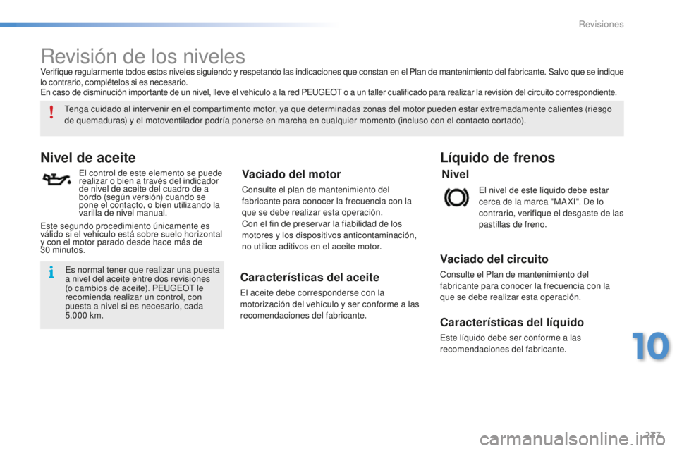 PEUGEOT 2008 2016 Manual del propietario (in Spanish) 237
2008_es_Chap10_verifications_ed01-2016
Revisión de los niveles
Nivel de aceite
El control de este elemento se puede
realizar o bien a través del indicador
de nivel de aceite del cuadro de a
b PEUGEOT 2008 2016 Manual del propietario (in Spanish) 237
2008_es_Chap10_verifications_ed01-2016
Revisión de los niveles
Nivel de aceite
El control de este elemento se puede
realizar o bien a través del indicador
de nivel de aceite del cuadro de a
b