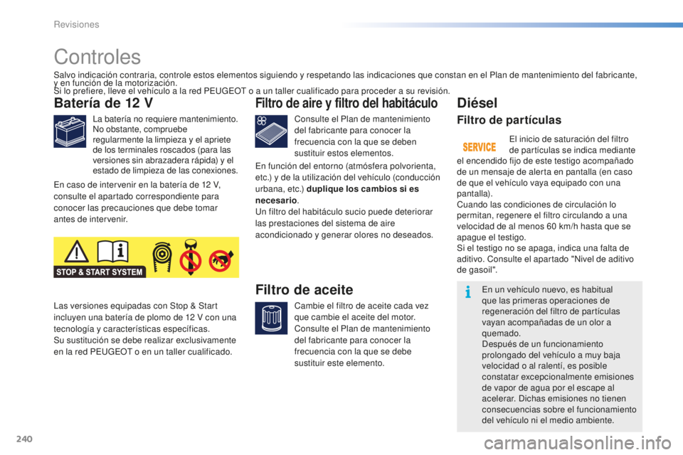 PEUGEOT 2008 2016 Manual del propietario (in Spanish) 240
2008_es_Chap10_verifications_ed01-2016
Controles
Batería de 12 V
La batería no requiere mantenimiento.
No obstante, compruebe
regularmente la limpieza y el apriete
de los terminales roscados ( PEUGEOT 2008 2016 Manual del propietario (in Spanish) 240
2008_es_Chap10_verifications_ed01-2016
Controles
Batería de 12 V
La batería no requiere mantenimiento.
No obstante, compruebe
regularmente la limpieza y el apriete
de los terminales roscados (