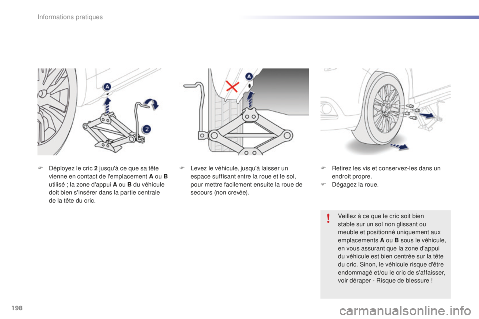 PEUGEOT 2008 2016  Manuel du propriétaire (in French) 198
F Levez le véhicule, jusqu'à laisser un espace suffisant entre la roue et le sol, 
pour mettre facilement ensuite la roue de 
secours (non crevée).
F
 D
éployez le cric 2 jusqu'à ce q