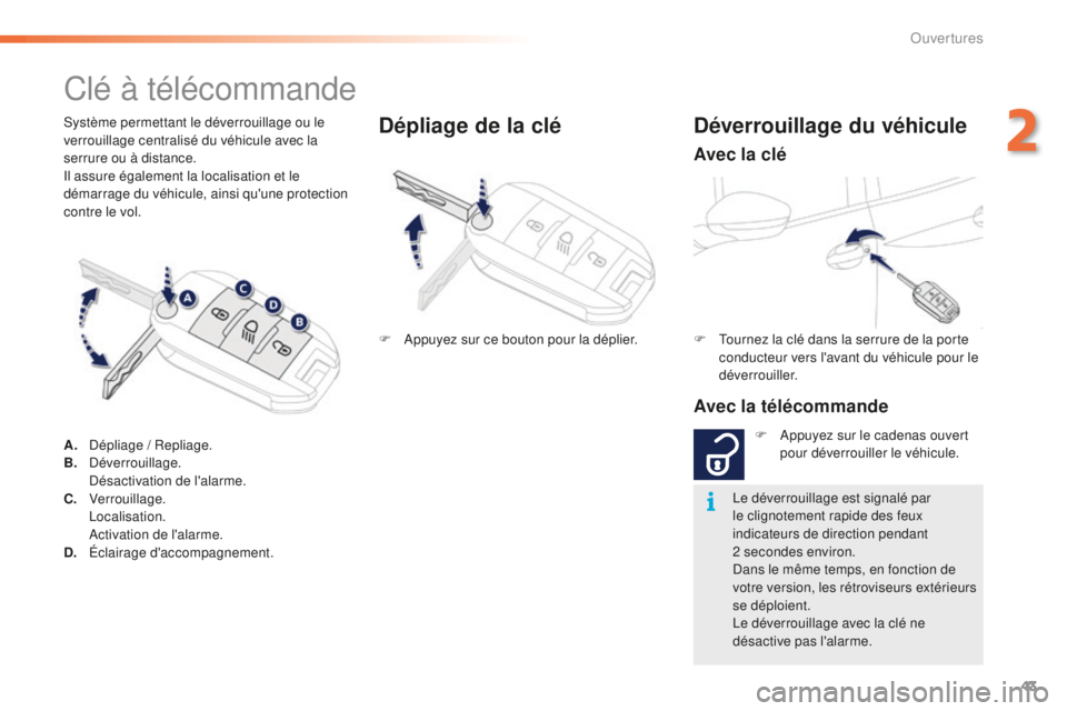 PEUGEOT 2008 2016  Manuel du propriétaire (in French) 43
Système permettant le déverrouillage ou le 
verrouillage centralisé du véhicule avec la 
serrure ou à distance.
Il assure également la localisation et le 
démarrage du véhicule, ainsi qu