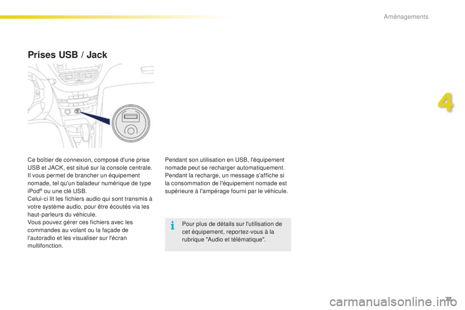 PEUGEOT 2008 2016  Manuel du propriétaire (in French) 73
Prises USB / Jack
Pendant son utilisation en USB, l'équipement 
nomade peut se recharger automatiquement.
Pendant la recharge, un message s'affiche si 
la consommation de l'équipement