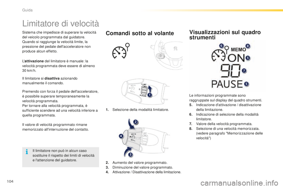PEUGEOT 2008 2016 Manuale duso (in Italian) 104
2008_it_Chap05_conduite_ed01-2016
Limitatore di velocità
Sistema che impedisce di superare la velocità
del veicolo programmata dal guidatore.
Quando si raggiunge la velocità limite, la
pressi PEUGEOT 2008 2016 Manuale duso (in Italian) 104
2008_it_Chap05_conduite_ed01-2016
Limitatore di velocità
Sistema che impedisce di superare la velocità
del veicolo programmata dal guidatore.
Quando si raggiunge la velocità limite, la
pressi
