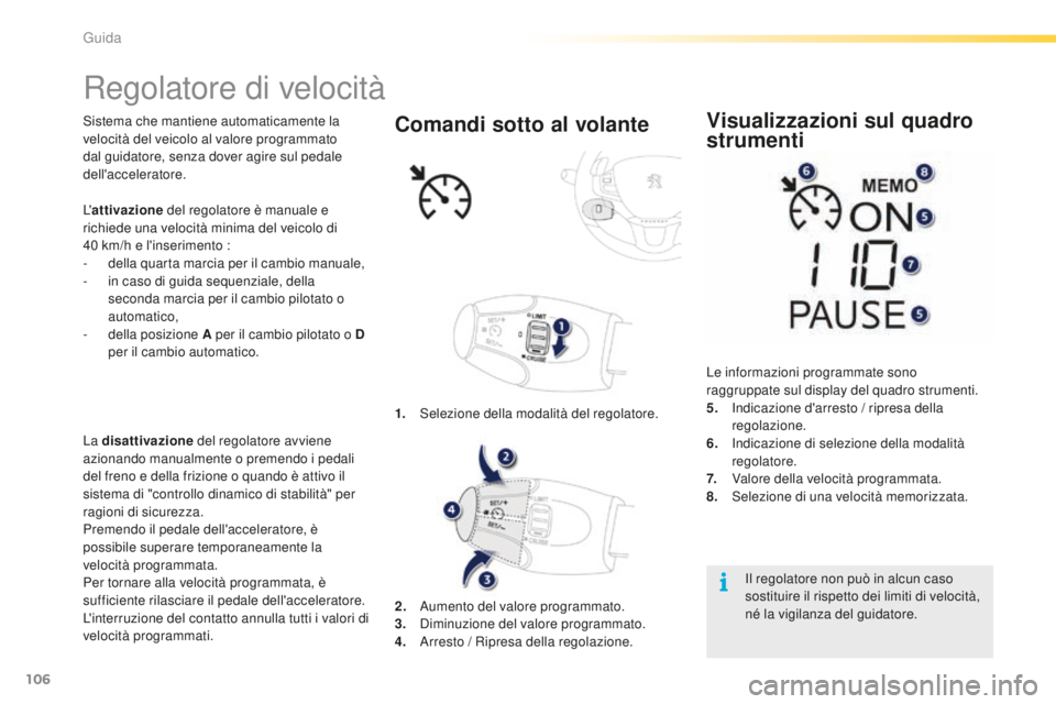 PEUGEOT 2008 2016 Manuale duso (in Italian) 106
2008_it_Chap05_conduite_ed01-2016
Regolatore di velocità
Sistema che mantiene automaticamente la
velocità del veicolo al valore programmato
dal guidatore, senza dover agire sul pedale
dell PEUGEOT 2008 2016 Manuale duso (in Italian) 106
2008_it_Chap05_conduite_ed01-2016
Regolatore di velocità
Sistema che mantiene automaticamente la
velocità del veicolo al valore programmato
dal guidatore, senza dover agire sul pedale
dell