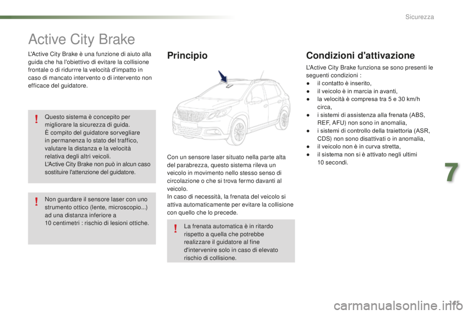PEUGEOT 2008 2016 Manuale duso (in Italian) 145
2008_it_Chap07_securite_ed01-2016
Active City Brake
L'Active City Brake è una funzione di aiuto alla
guida che ha l'obiettivo di evitare la collisione
frontale o di ridurrre la velocit PEUGEOT 2008 2016 Manuale duso (in Italian) 145
2008_it_Chap07_securite_ed01-2016
Active City Brake
L'Active City Brake è una funzione di aiuto alla
guida che ha l'obiettivo di evitare la collisione
frontale o di ridurrre la velocit
