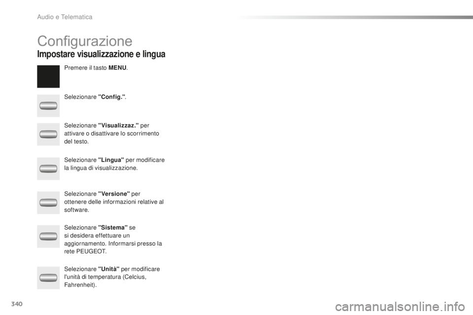 PEUGEOT 2008 2016  Manuale duso (in Italian) 340
2008_it_Chap12c_RDE2_ed01-2016
Configurazione
Premere il tasto MENU.
Selezionare "Config." .
Selezionare "Visualizzaz."  per 
attivare o disattivare lo scorrimento 
del testo.
Sele