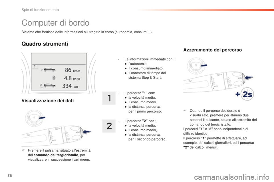 PEUGEOT 2008 2016 Manuale duso (in Italian) 38
Sistema che fornisce delle informazioni sul tragitto in corso (autonomia, consumi…).
Computer di bordo
Quadro strumenti
Visualizzazione dei dati
F Premere il pulsante, situato all'estremità PEUGEOT 2008 2016 Manuale duso (in Italian) 38
Sistema che fornisce delle informazioni sul tragitto in corso (autonomia, consumi…).
Computer di bordo
Quadro strumenti
Visualizzazione dei dati
F Premere il pulsante, situato all'estremità