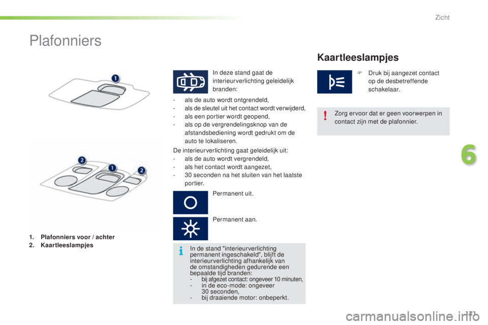 PEUGEOT 2008 2016 Instructieboekje (in Dutch) 131
2008_nl_Chap06_visibilite_ed01-2016
Plafonniers
In deze stand gaat de
interieurverlichting geleidelijk
branden:
-
a
ls de auto wordt ontgrendeld,
-
a
ls de sleutel uit het contact wordt ve PEUGEOT 2008 2016 Instructieboekje (in Dutch) 131
2008_nl_Chap06_visibilite_ed01-2016
Plafonniers
In deze stand gaat de
interieurverlichting geleidelijk
branden:
-
a
ls de auto wordt ontgrendeld,
-
a
ls de sleutel uit het contact wordt ve
