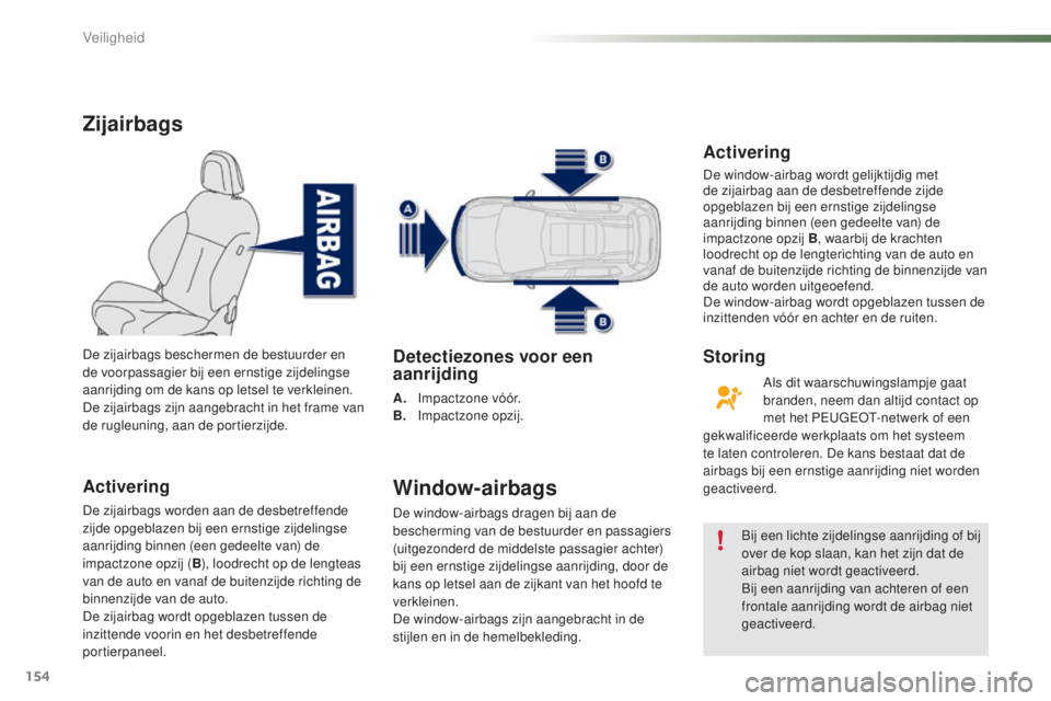 PEUGEOT 2008 2016 Instructieboekje (in Dutch) 154
2008_nl_Chap07_securite_ed01-2016
Zijairbags
Activering
De zijairbags worden aan de desbetreffende
zijde opgeblazen bij een ernstige zijdelingse
aanrijding binnen (een gedeelte van) de
impactzo PEUGEOT 2008 2016 Instructieboekje (in Dutch) 154
2008_nl_Chap07_securite_ed01-2016
Zijairbags
Activering
De zijairbags worden aan de desbetreffende
zijde opgeblazen bij een ernstige zijdelingse
aanrijding binnen (een gedeelte van) de
impactzo