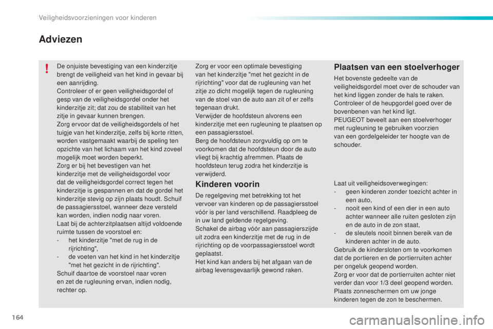 PEUGEOT 2008 2016 Instructieboekje (in Dutch) 164
2008_nl_Chap08_securite-enfants_ed01-2016
De onjuiste bevestiging van een kinderzitje
brengt de veiligheid van het kind in gevaar bij
een aanrijding.
Controleer of er geen veiligheidsgordel of
PEUGEOT 2008 2016 Instructieboekje (in Dutch) 164
2008_nl_Chap08_securite-enfants_ed01-2016
De onjuiste bevestiging van een kinderzitje
brengt de veiligheid van het kind in gevaar bij
een aanrijding.
Controleer of er geen veiligheidsgordel of
