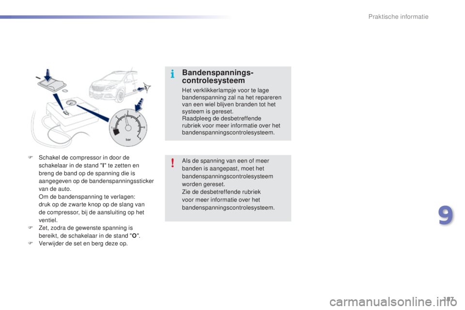 PEUGEOT 2008 2016  Instructieboekje (in Dutch) 187
2008_nl_Chap09_info-pratiques_ed01-2016
Bandenspannings- 
controlesysteem
Het verklikkerlampje voor te lage 
bandenspanning zal na het repareren 
van een wiel blijven branden tot het 
systeem is g